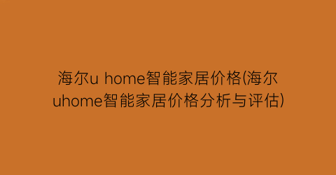 海尔u home智能家居价格(海尔uhome智能家居价格分析与评估)